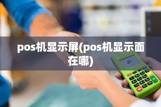 pos机显示屏(pos机显示面在哪)