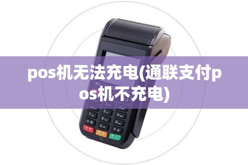 pos机无法充电(通联支付pos机不充电)