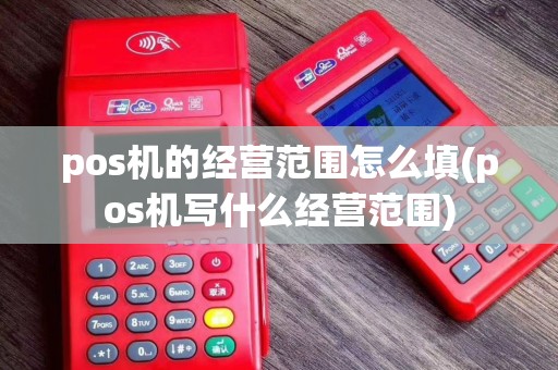 pos机的经营范围怎么填(pos机写什么经营范围)