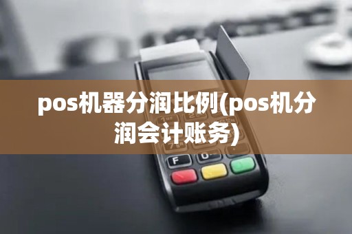 pos机器分润比例(pos机分润会计账务)