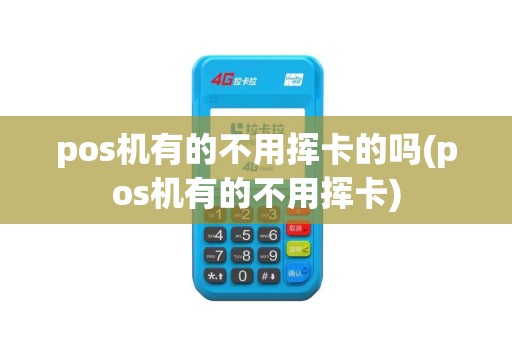 pos机有的不用挥卡的吗(pos机有的不用挥卡)