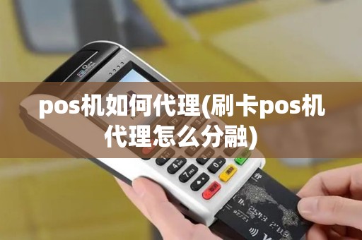 pos机如何代理(刷卡pos机代理怎么分融)