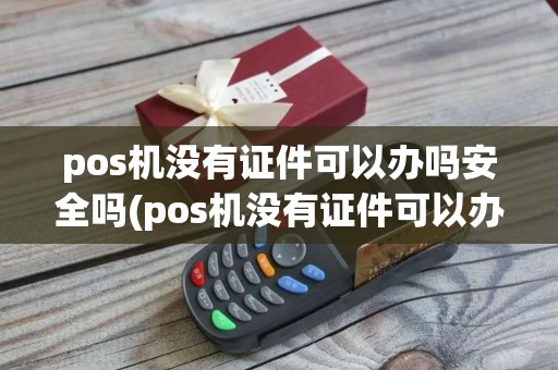pos机没有证件可以办吗安全吗(pos机没有证件可以办吗)