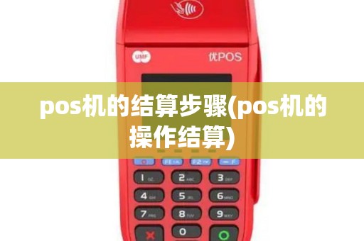 pos机的结算步骤(pos机的操作结算)