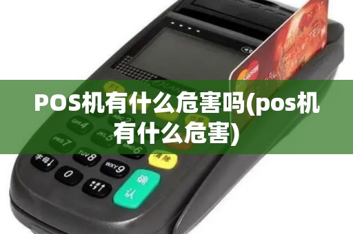 POS机有什么危害吗(pos机有什么危害)
