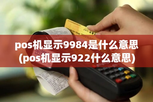 pos机显示9984是什么意思(pos机显示922什么意思)