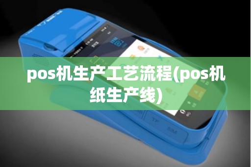 pos机生产工艺流程(pos机纸生产线)