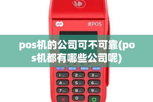 pos机的公司可不可靠(pos机都有哪些公司呢)
