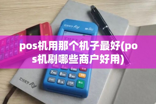 pos机用那个机子最好(pos机刷哪些商户好用)