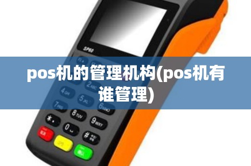 pos机的管理机构(pos机有谁管理)