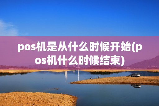 pos机是从什么时候开始(pos机什么时候结束)