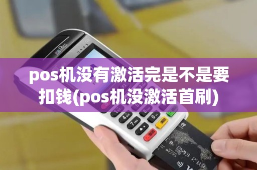 pos机没有激活完是不是要扣钱(pos机没激活首刷)