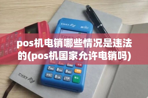 pos机电销哪些情况是违法的(pos机国家允许电销吗)