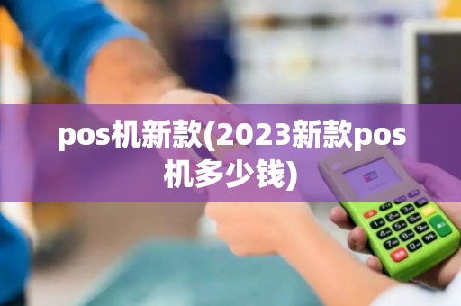 pos机新款(2023新款pos机多少钱)