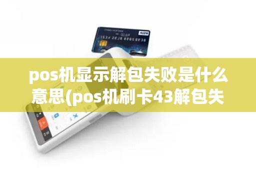 pos机显示解包失败是什么意思(pos机刷卡43解包失败)