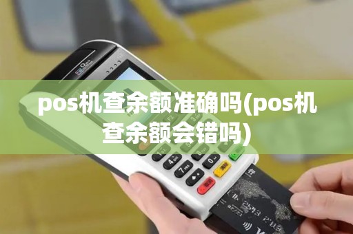 pos机查余额准确吗(pos机查余额会错吗)