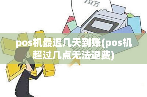 pos机最迟几天到账(pos机超过几点无法退费)