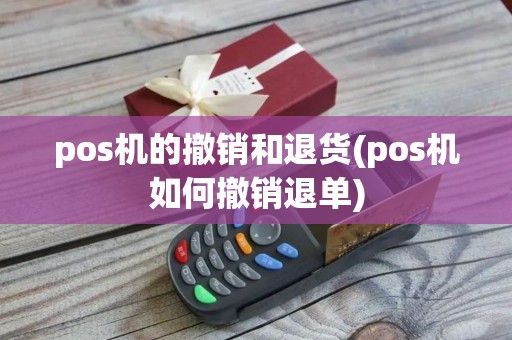 pos机的撤销和退货(pos机如何撤销退单)