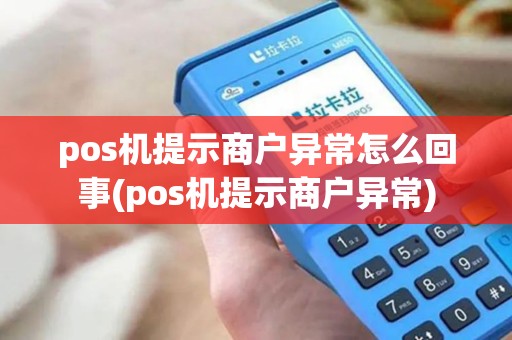 pos机提示商户异常怎么回事(pos机提示商户异常)