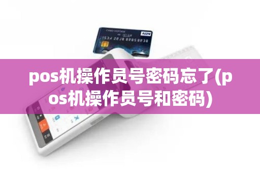 pos机操作员号密码忘了(pos机操作员号和密码)
