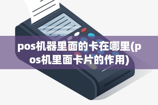 pos机器里面的卡在哪里(pos机里面卡片的作用)