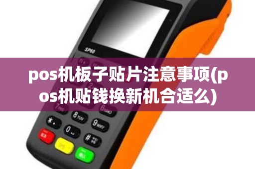 pos机板子贴片注意事项(pos机贴钱换新机合适么)