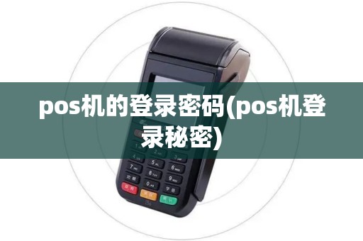 pos机的登录密码(pos机登录秘密)