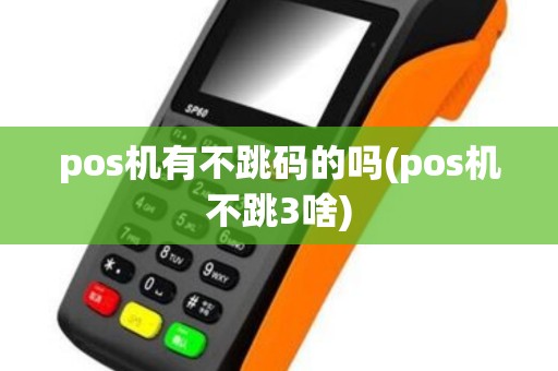 pos机有不跳码的吗(pos机不跳3啥)