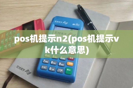 pos机提示n2(pos机提示vk什么意思)