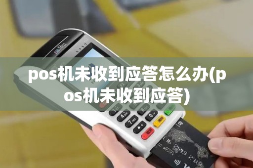 pos机未收到应答怎么办(pos机未收到应答)