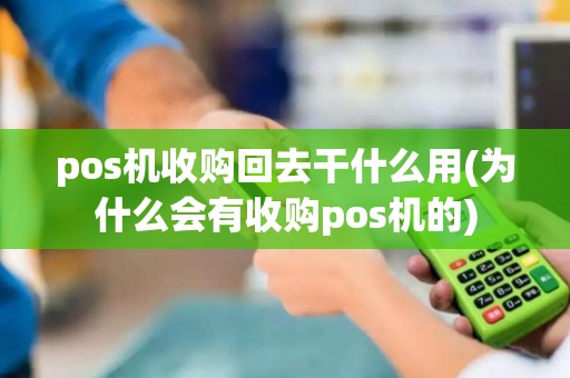 pos机收购回去干什么用(为什么会有收购pos机的)