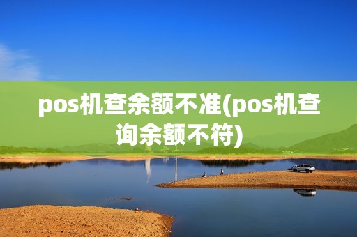 pos机查余额不准(pos机查询余额不符)