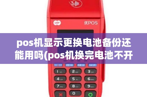 pos机显示更换电池备份还能用吗(pos机换完电池不开机)