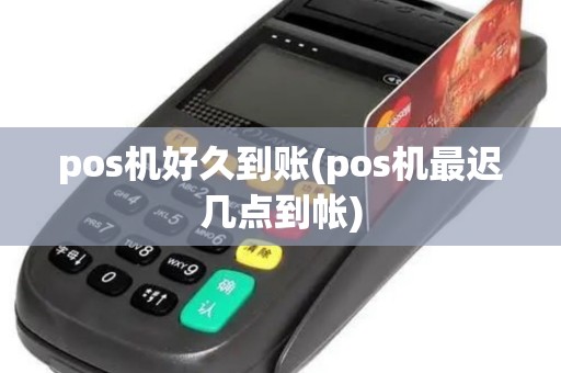 pos机好久到账(pos机最迟几点到帐)