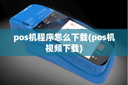 pos机程序怎么下载(pos机视频下载)