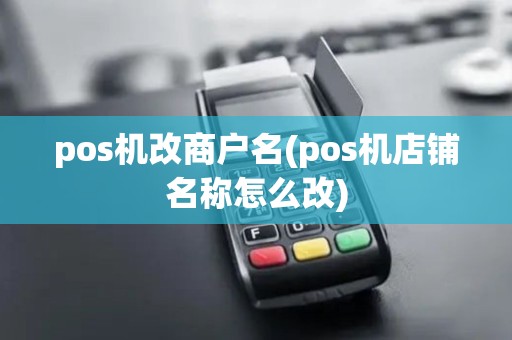 pos机改商户名(pos机店铺名称怎么改)