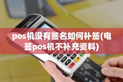 pos机没有签名如何补签(电签pos机不补充资料)