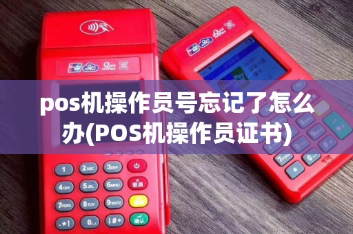 pos机操作员号忘记了怎么办(POS机操作员证书)