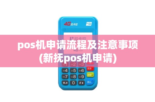 pos机申请流程及注意事项(新抚pos机申请)