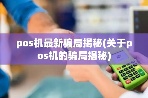 pos机最新骗局揭秘(关于pos机的骗局揭秘)