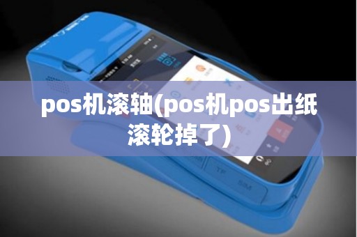 pos机滚轴(pos机pos出纸滚轮掉了)