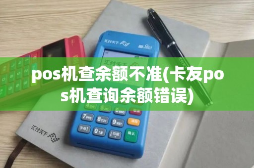 pos机查余额不准(卡友pos机查询余额错误)