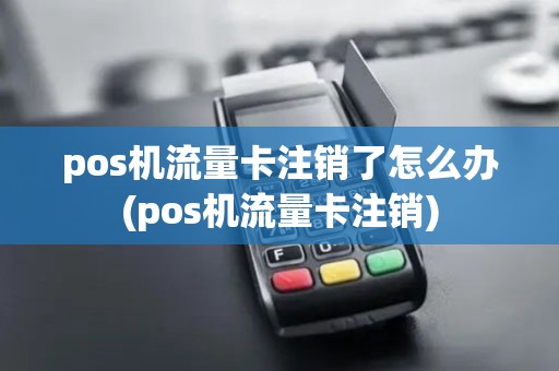pos机流量卡注销了怎么办(pos机流量卡注销)