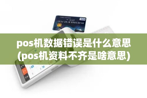 pos机数据错误是什么意思(pos机资料不齐是啥意思)