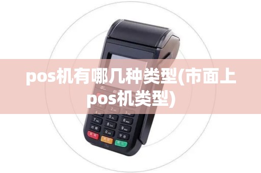 pos机有哪几种类型(市面上pos机类型)
