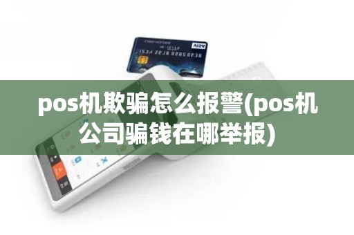 pos机欺骗怎么报警(pos机公司骗钱在哪举报)