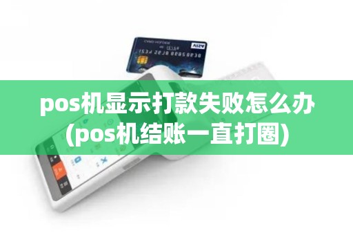 pos机显示打款失败怎么办(pos机结账一直打圈)