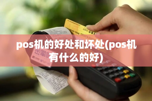 pos机的好处和坏处(pos机有什么的好)