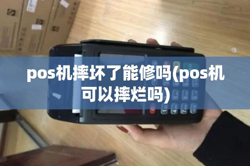 pos机摔坏了能修吗(pos机可以摔烂吗)