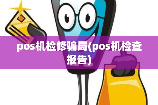 pos机检修骗局(pos机检查报告)